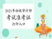 2021年初级审计师准考证打印入口:中国人事考试网 2021年初级审计师准考证打印入口:中国人事考试网