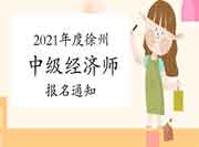 2021年度徐州中级经济师报名通知 2021年度徐州中级经济师报名通知