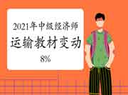 2021年中级经济师《运输》教材变动8% 2021年中级经济师《运输》教材变动8%