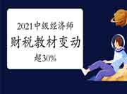 2021中级经济师《财税》教材变动超30% 2021中级经济师《财税》教材变动超30%