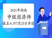 2021年湖南中级经济师报名入口将于7月23日开通