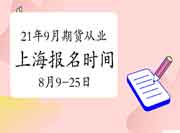 2021年9月上海期货从业资格报名时间为8月9日-8月25日 2021年9月上海期货从业资格报名时间为8月9日-8月25日