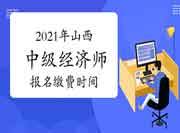 2021年山西中级经济师报名缴费时间