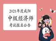 2021年度咸阳中级经济师考试报名公告 2021年度咸阳中级经济师考试报名公告
