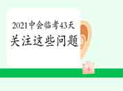 2021年中会临考43天，你要关注这些问题