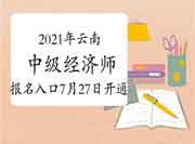 2021年云南中级经济师报名入口7月27日开通