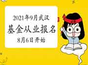 2021年9月湖北武汉基金从业报名8月6日启动