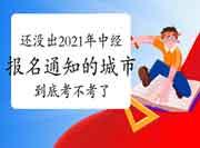 还没出2021年中级经济师报名通知的城市,到底考不考了? 还没出2021年中级经济师报名通知的城市,到底考不考了?