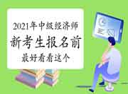 2021年中级经济师新考生,报名之前你好看看这个! 2021年中级经济师新考生,报名之前你好看看这个!
