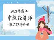 2021年浙江中级经济师报名即将开始! 2021年浙江中级经济师报名即将开始!