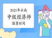 2021年云南中级经济师缴费时间：7月27日—8月9日