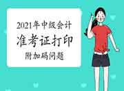 2021年中级会计准考证打印附加码出不来怎样办? 2021年中级会计准考证打印附加码出不来怎样办?