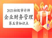 2021初级审计师专业相关知识企业财务管理第五章知识点 2021初级审计师专业相关知识企业财务管理第五章知识点