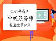 2021年浙江中级经济师报名缴费时间