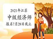 2021年江苏中级经济师报名7月28日截止 2021年江苏中级经济师报名7月28日截止