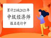 7月28日新增1省开始报名，累计23地2021年中级经济师报名进行中