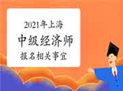 2021年上海中级经济师考试报名相关事宜介绍 2021年上海中级经济师考试报名相关事宜介绍
