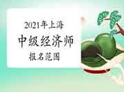 2021年上海中级经济师报名范围 2021年上海中级经济师报名范围
