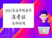 2021年山西长治中级会计职称准考证打印时间 2021年山西长治中级会计职称准考证打印时间
