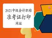 2021年中级会计职称准考证打印网址是什么 2021年中级会计职称准考证打印网址是什么
