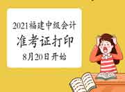 2021年福建中级会计职称准考证打印时间宣布：8月20日-9月5日