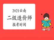 2021年云南二级造价师报考时间 2021年云南二级造价师报考时间