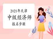 2021年天津中级经济师报名步骤 2021年天津中级经济师报名步骤