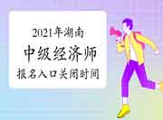 2021年湖南中级经济师报名入口关闭时间：8月1日