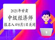 2021年甘肃中级经济师报名入口8月1日关闭! 2021年甘肃中级经济师报名入口8月1日关闭!