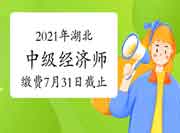 2021年湖北中级经济师缴费时间7月31日截止