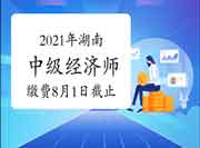 2021年湖南中级经济师缴费时间：8月1日截止