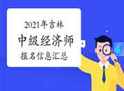 2021年吉林中级经济师报名信息汇总 2021年吉林中级经济师报名信息汇总