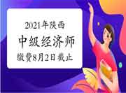 2021年陕西中级经济师缴费时间8月2日截止