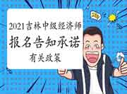 2021年吉林中级经济师报名告知承诺制有关政策 2021年吉林中级经济师报名告知承诺制有关政策