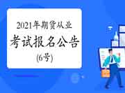 中国期货业协会公布:2021年度期货从业人员资格考试通告(6号) 中国期货业协会公布:2021年度期货从业人员资格考试通告(6号)