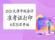 天津会计:2021年天津中级会计准考证打印时间8月25日10:00启动 天津会计:2021年天津中级会计准考证打印时间8月25日10:00启动