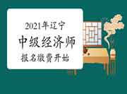2021年辽宁中级经济师报名缴费开始 2021年辽宁中级经济师报名缴费开始