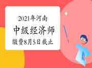 2021年河南中级经济师报名缴费8月5日截止