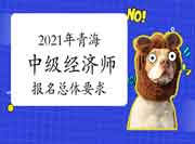 2021年青海中级经济师报名总体要求 2021年青海中级经济师报名总体要求