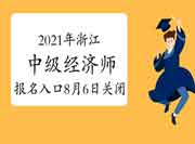 2021年浙江中级经济师报名入口8月6日关闭！抓紧时间报名