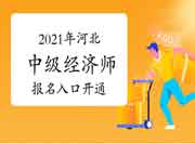 2021年河北中级经济师报名入口开通 2021年河北中级经济师报名入口开通