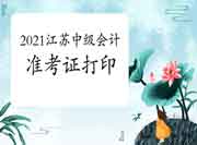 2021年江苏中级会计职称准考证打印8月25日启动 2021年江苏中级会计职称准考证打印8月25日启动