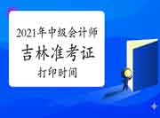 2021年吉林中级会计师准考证打印时间宣布了吗