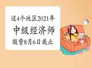 这4个地区2021年中级经济师报名缴费8月6日截止,快去缴费! 这4个地区2021年中级经济师报名缴费8月6日截止,快去缴费!