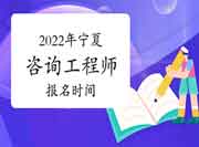 2022年宁夏咨询工程师报名时间预计2月底开始