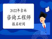 2022年吉林咨询工程师报名时间预计2月底开始