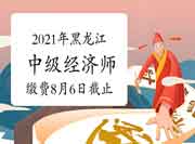 2021年黑龙江中级经济师报名缴费8月6日截止