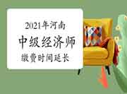 2021年河南中级经济师缴费时间延长至8月13日17时 2021年河南中级经济师缴费时间延长至8月13日17时