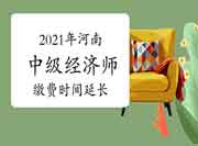 2021年河南中级经济师缴费时间延长至8月13日17时