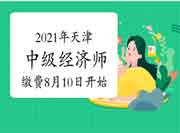2021年天津中级经济师缴费8月10日开始!不要忘记缴费! 2021年天津中级经济师缴费8月10日开始!不要忘记缴费!